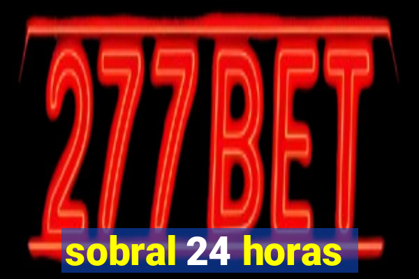 sobral 24 horas